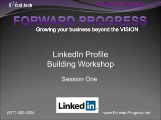 LinkedIn Profile
Building Workshop
Session One

(877) 592-6224

www.ForwardProgress.net

 