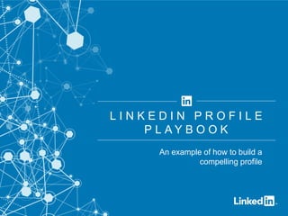 ©2014LinkedInCorporation.AllRightsReserved.
An example of how to build a
compelling profile
L I N K E D I N P R O F I L E
P L A Y B O O K
 