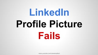 LinkedIn
Profile Picture
Fails
www.youtube.com/careerealism
 