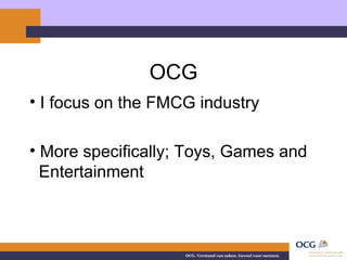 OCG I focus on the FMCG industry More specifically; Toys, Games and  Entertainment 