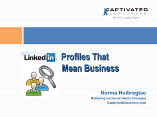 Profiles That
Mean Business
Norma Huibregtse
Marketing and Social Media Strategist
CaptivatedCustomers.com

 