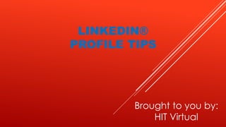LINKEDIN®
PROFILE TIPS
Brought to you by:
HIT Virtual
 
