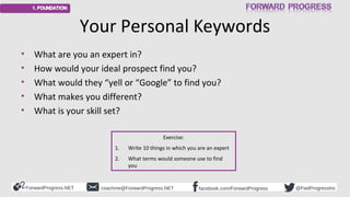 ForwardProgress.NET facebook.com/ForwardProgresscoachme@ForwardProgress.NET @FwdProgressInc
Your Personal Keywords
• What ...