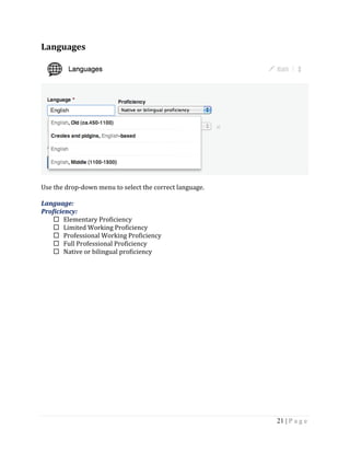 21 | P a g e
Languages
Use the drop-down menu to select the correct language.
Language:
Proficiency:
 Elementary Proficiency
 Limited Working Proficiency
 Professional Working Proficiency
 Full Professional Proficiency
 Native or bilingual proficiency
 