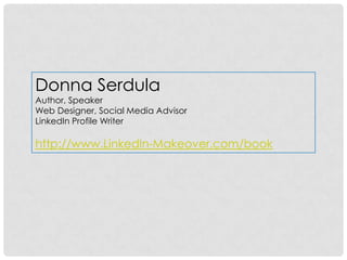 Donna Serdula Author, Speaker Web Designer, Social Media Advisor LinkedIn Profile Writer http://www.LinkedIn-Makeover.com/book 