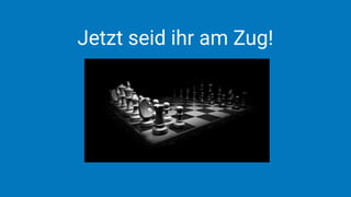Jetzt seid ihr am Zug!
 