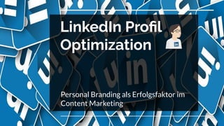 LinkedIn Proﬁl
Optimization
Personal Branding als Erfolgsfaktor im
Content Marketing
 