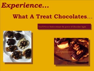 Experience...
   What A Treat Chocolates…
          You’ll Never Underestimate the power of Chocolate Again
 