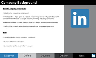 Deliver
Company Background
inDeﬁne Develop NextDiscover
Brand/Company Background
•Linkedin is the professional social netw...