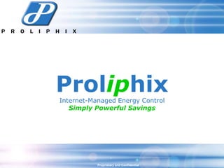 Proliphix
Internet-Managed Energy Control
   Simply Powerful Savings




           Proprietary and Confidential
 