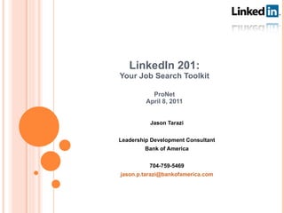 LinkedIn 201: Your Job Search Toolkit ProNet April 8, 2011 Jason Tarazi Leadership Development Consultant Bank of America 704-759-5469 [email_address] 