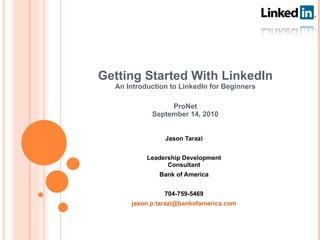 Getting Started With LinkedIn An Introduction to LinkedIn for Beginners ProNet September 14, 2010 Jason Tarazi Leadership Development Consultant Bank of America 704-759-5469 [email_address] 