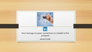 How I leverage my 9000+ connections on LinkedIn to find
prospects
James Finder
 