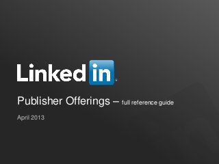 Publisher Offerings – full reference guide
April 2013
 