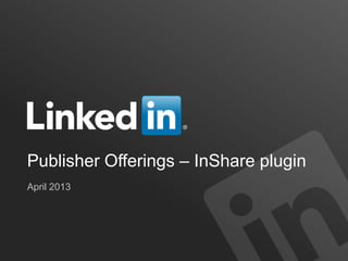 Publisher Offerings – InShare plugin
April 2013
 