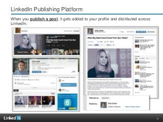 12
LinkedIn Publishing Platform
When you publish a post, it gets added to your profile and distributed across
LinkedIn.
 