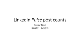 LinkedIn Pulse post counts
Andrew Zolnai
Nov 2014 – Jun 2015
 