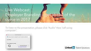 To listen to the presentation, please click “Audio” then “call using
computer”.
Live Webcast
Employer Branding – get ahead of the
curve in 2017
 
