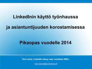 LinkedIn quickguide for 
Job hunting and 
Personal branding 
Tom Laine, LinkedIn heavy user since 2004 
tom.laine@somehow.fi 
Copyright 2014 Tom Laine, tom.laine@somehow.fi, Mob. +358 400 296 196 
 