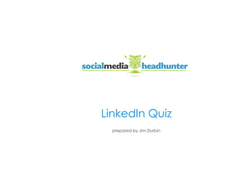 LinkedIn Quiz




                LinkedIn Quiz
                  prepared by Jim Durbin


                                           socialmediaheadhunter.com
 