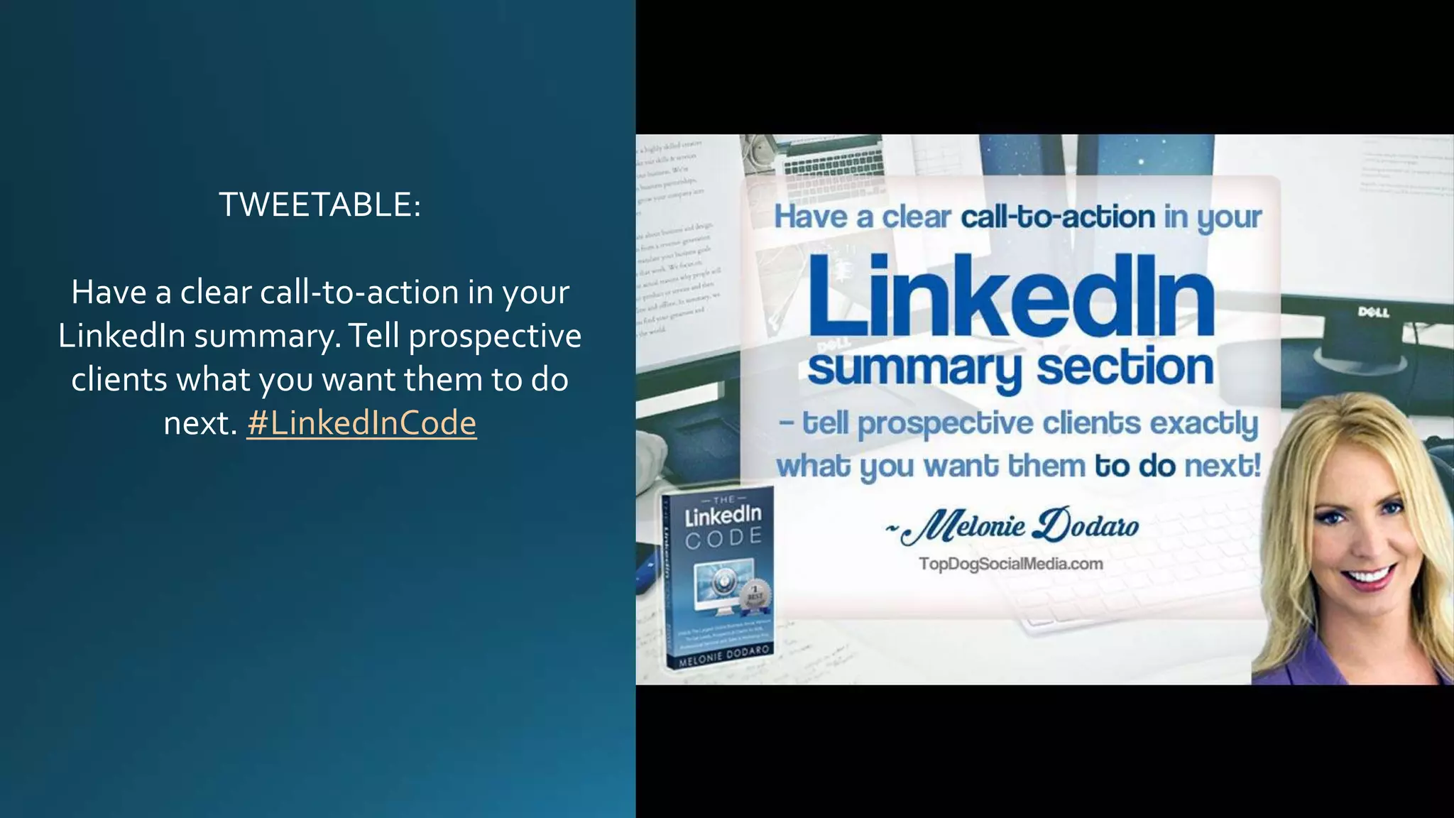 TWEETABLE:
Have a clear call-to-action in your
LinkedIn summary.Tell prospective
clients what you want them to do
next. #LinkedInCode
 