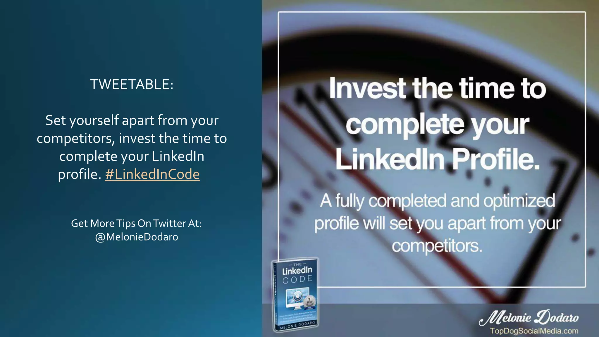 TWEETABLE:
Set yourself apart from your
competitors, invest the time to
complete your LinkedIn
profile. #LinkedInCode
Get MoreTips OnTwitter At:
@MelonieDodaro
 