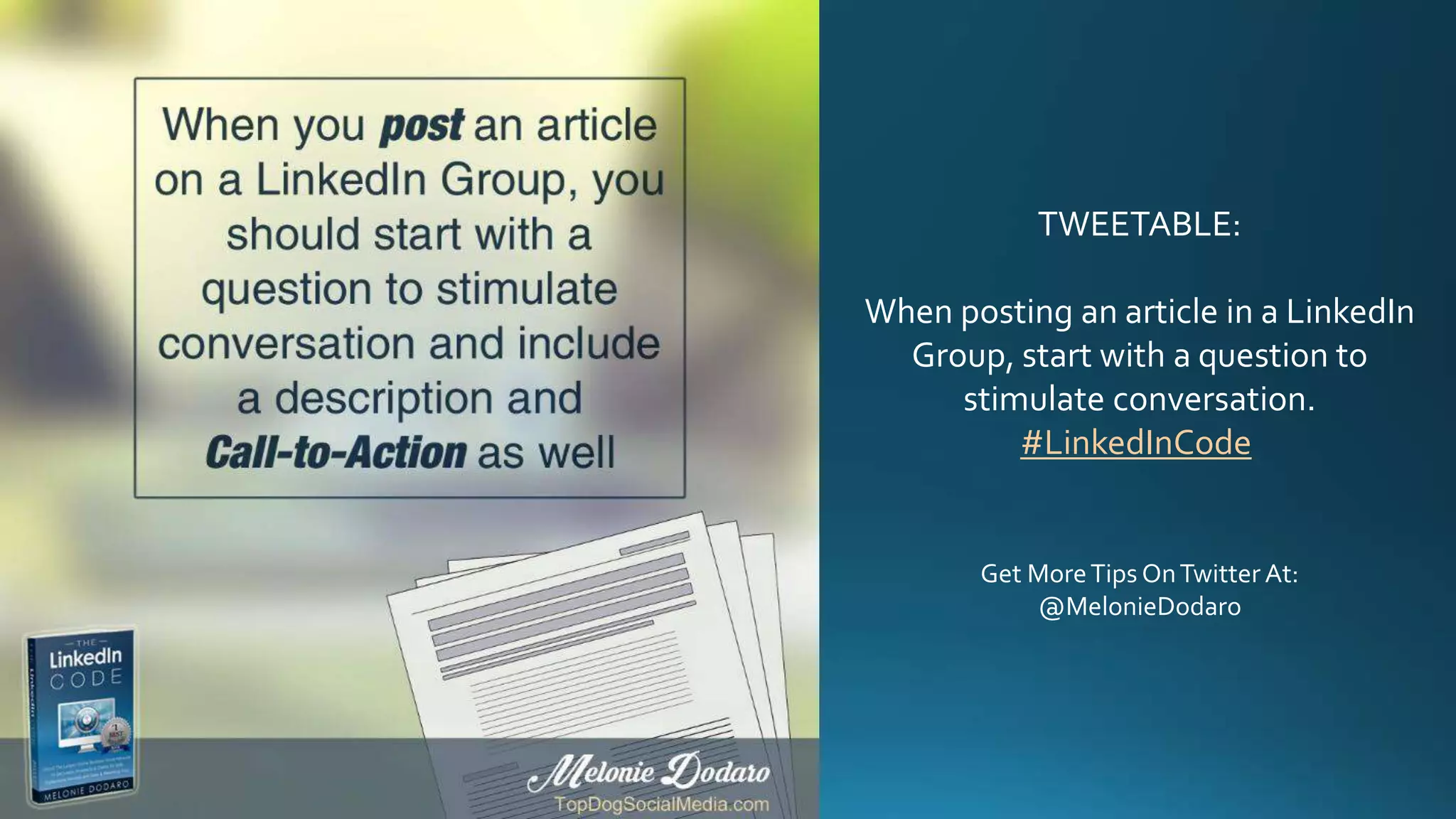 TWEETABLE:
When posting an article in a LinkedIn
Group, start with a question to
stimulate conversation.
#LinkedInCode
Get MoreTips OnTwitter At:
@MelonieDodaro
 