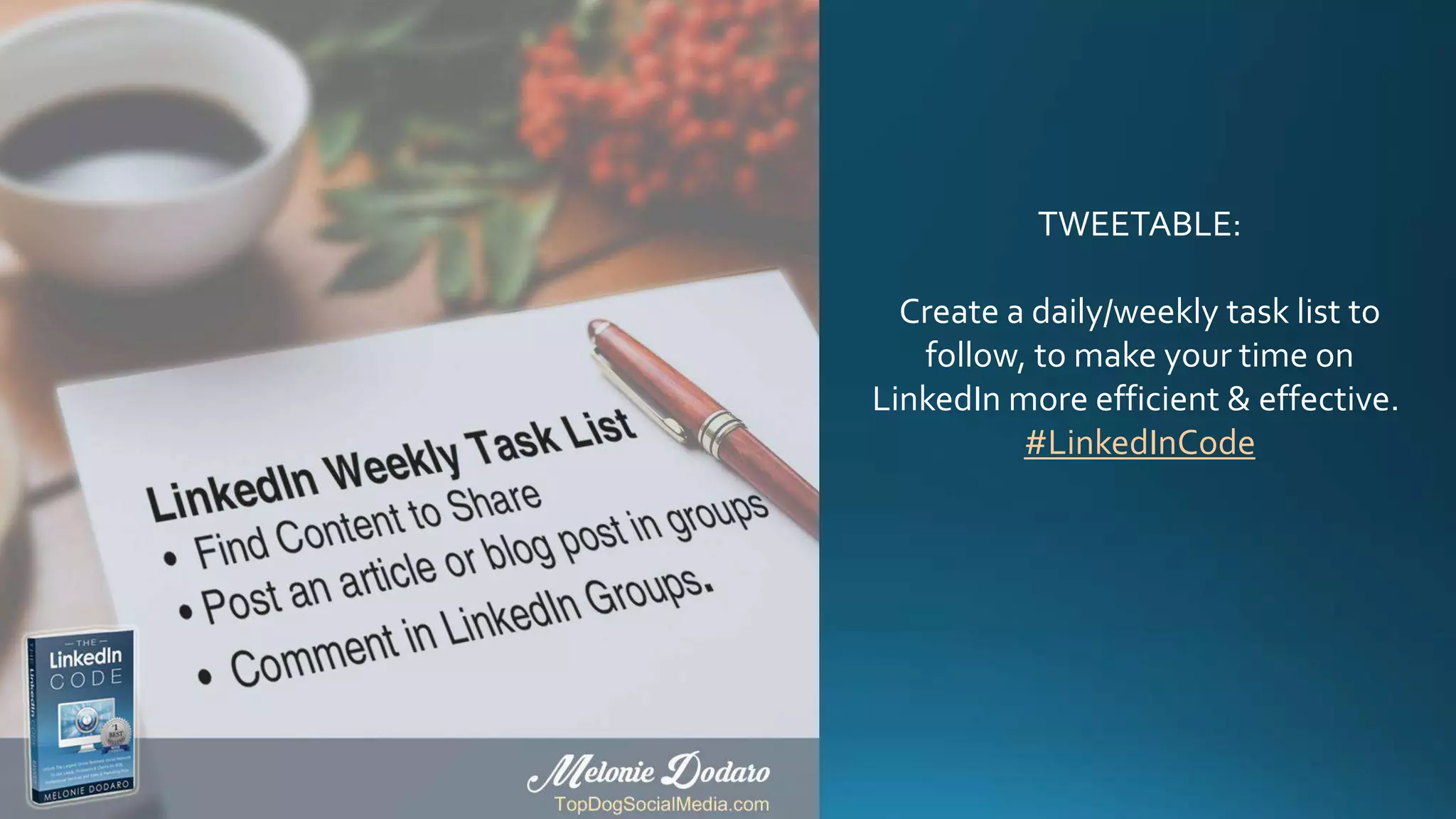 TWEETABLE:
Create a daily/weekly task list to
follow, to make your time on
LinkedIn more efficient & effective.
#LinkedInCode
 