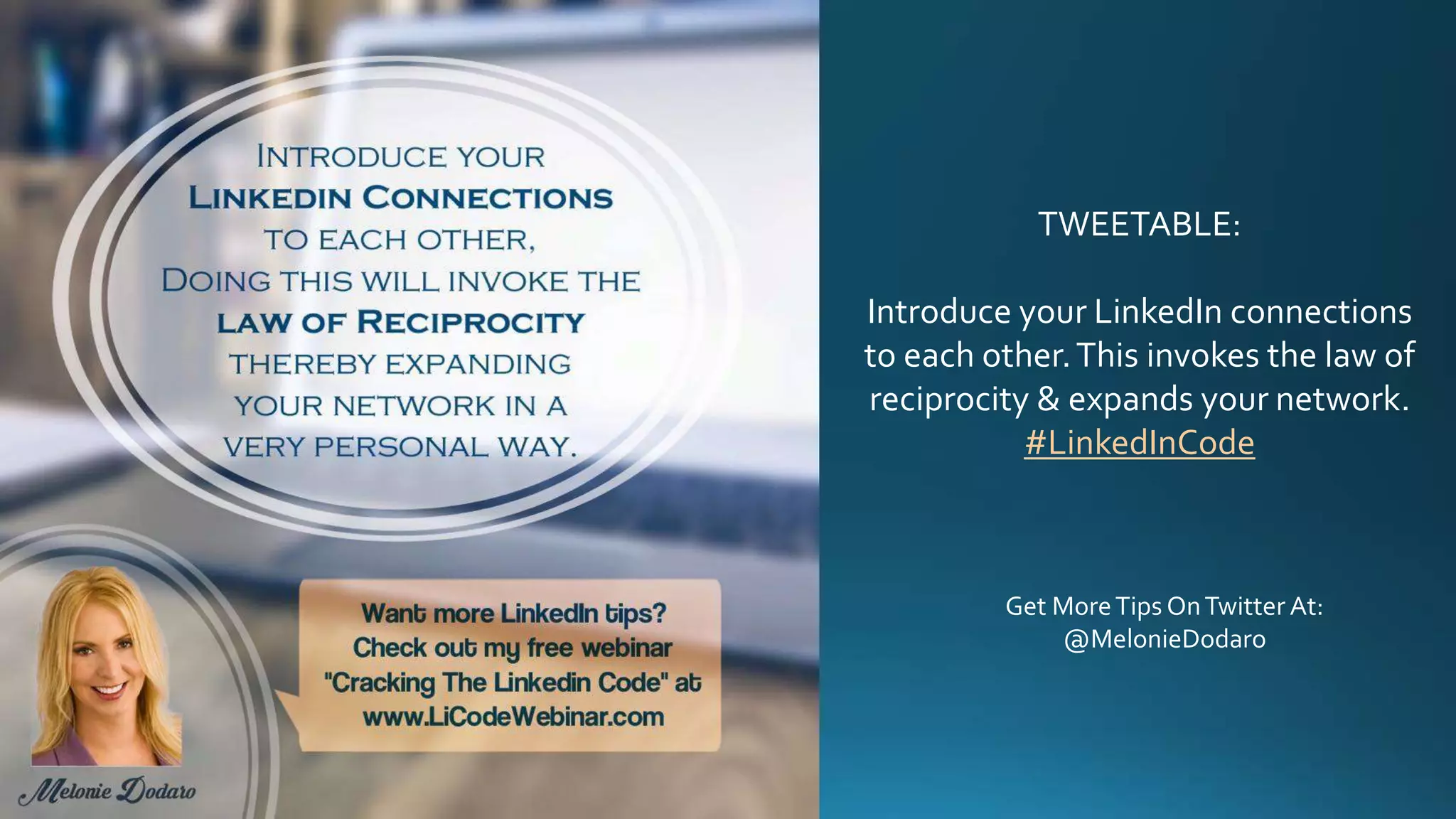 TWEETABLE:
Introduce your LinkedIn connections
to each other.This invokes the law of
reciprocity & expands your network.
#LinkedInCode
Get MoreTips OnTwitter At:
@MelonieDodaro
 