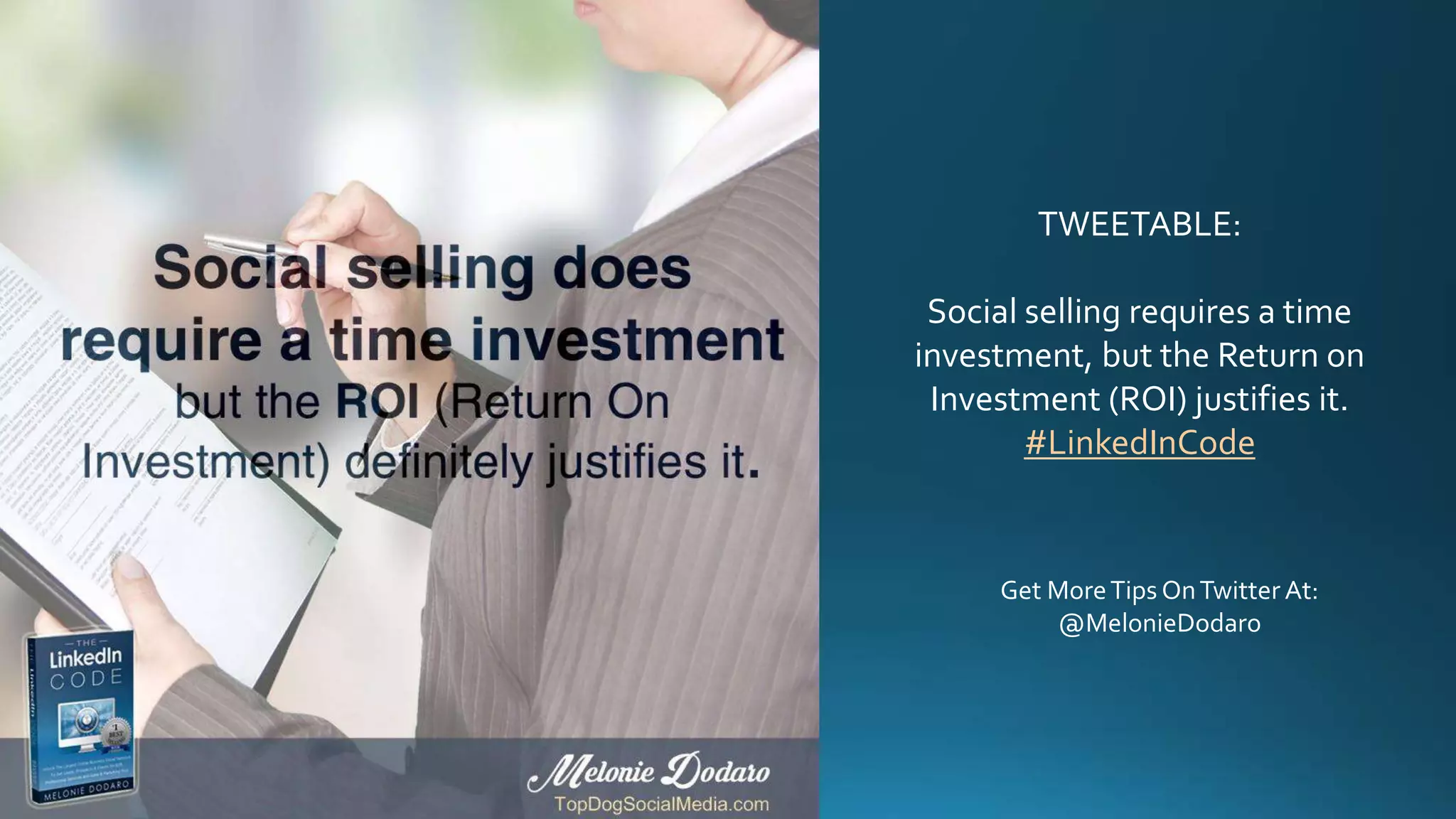 TWEETABLE:
Social selling requires a time
investment, but the Return on
Investment (ROI) justifies it.
#LinkedInCode
Get MoreTips OnTwitter At:
@MelonieDodaro
 