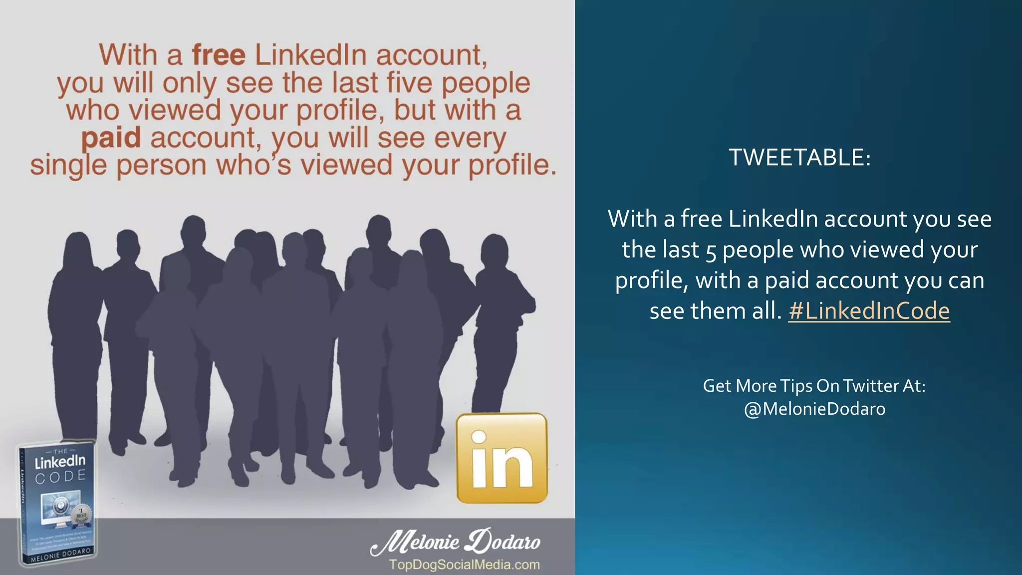 TWEETABLE:
With a free LinkedIn account you see
the last 5 people who viewed your
profile, with a paid account you can
see them all. #LinkedInCode
Get MoreTips OnTwitter At:
@MelonieDodaro
 