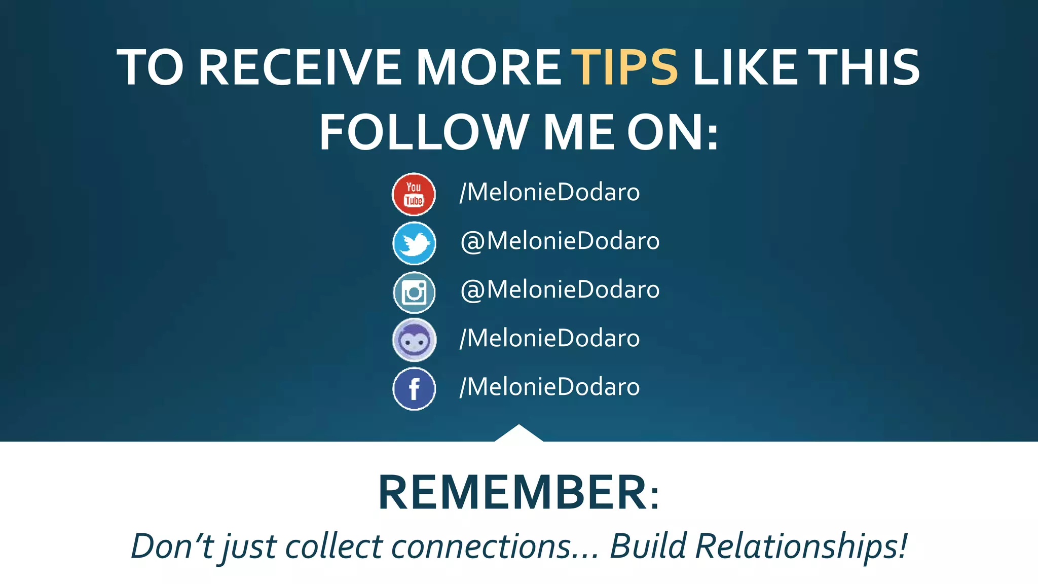 TO RECEIVE MORETIPS LIKETHIS
FOLLOW ME ON:
REMEMBER:
Don’t just collect connections… Build Relationships!
/MelonieDodaro
@MelonieDodaro
@MelonieDodaro
/MelonieDodaro
/MelonieDodaro
v
 