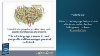 TWEETABLE:
Listen to the language that your ideal
clients use to describe their
challenges and problems.
#LinkedInCode
 