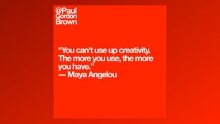 “Youcan'tuseupcreativity.
Themoreyouuse,themore
youhave.”
―MayaAngelou
@Paul
Gordon
Brown
 