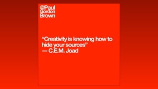 “Creativityisknowinghowto
hideyoursources”
―C.E.M.Joad
@Paul
Gordon
Brown
 