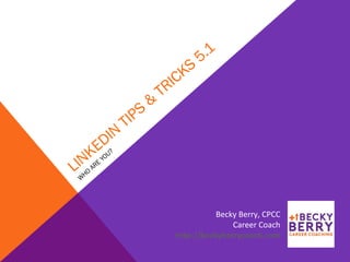 LINKEDIN
TIPS
&
TRICKS
5.1
W
HO
ARE
YOU?
Becky Berry, CPCC
Career Coach
http://beckyberrycoach.com
 