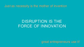 CC Attribution-NonCommercial-ShareAlike License
DISRUPTION IS THE
FORCE OF INNOVATION
Just as necessity is the mother of invention
great entrepreneurs use it!
 