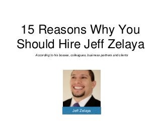 15 Reasons Why You
Should Hire Jeff Zelaya
According to his bosses, colleagues, business partners and clients
Jeff Zelaya
 
