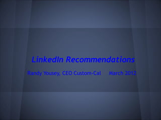 LinkedIn Recommendations
Randy Yousey, CEO Custom-Cal   March 2012
 