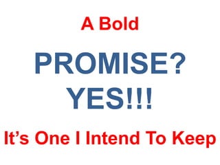 A Bold

   PROMISE?
     YES!!!
It’s One I Intend To Keep
 
