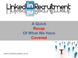 A Quick
                        Recap
                   Of What We Have
                       Covered


www.LinkedInLeaders.co.uk
 