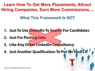 Learn How To Get More Placements, Attract
Hiring Companies, Earn More Commissions....
               What This Framework Is NOT




 www.LinkedInLeaders.co.uk
 