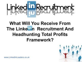 What Will You Receive From
  The LinkedIn Recruitment And
    Headhunting Total Profits
           Framework?


www.LinkedInLeaders.co.uk
 