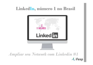 LinkedIn, número 1 no Brasil
Ampliar seu Network com Linkedin #1
 