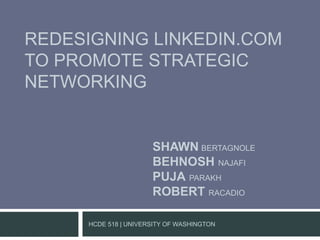 Redesigning LinkedIn.com to promote Strategic Networking Shawnbertagnole BehnoshNajafi PujaParakh RobertRacadio HCDE 518 | University of Washington 