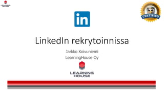 LinkedIn rekrytoinnissa
Jarkko Koivuniemi
LearningHouse Oy
 