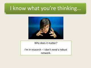I know what you’re thinking…
Why does it matter?
I’m in research – I don’t need a robust
network.
 