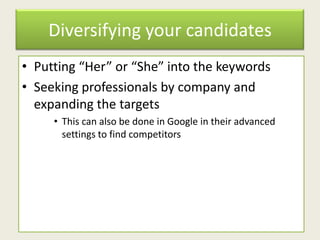 Diversifying your candidates
• Putting “Her” or “She” into the keywords
• Seeking professionals by company and
expanding the targets
• This can also be done in Google in their advanced
settings to find competitors
 
