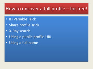 How to uncover a full profile – for free!
• ID Variable Trick
• Share profile Trick
• X-Ray search
• Using a public profile URL
• Using a full name
 