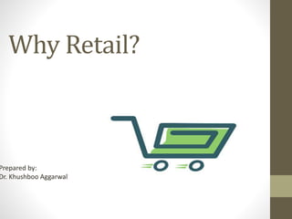 Why Retail?
Prepared by:
Dr. Khushboo Aggarwal
 